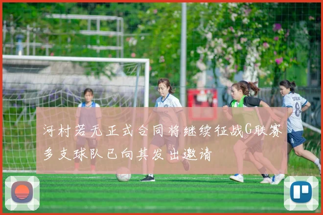 河村若无正式合同将继续征战G联赛多支球队已向其发出邀请