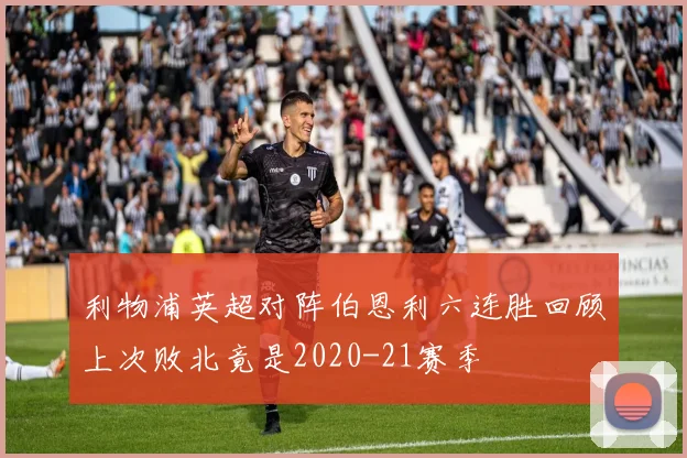 利物浦英超对阵伯恩利六连胜回顾上次败北竟是2020-21赛季