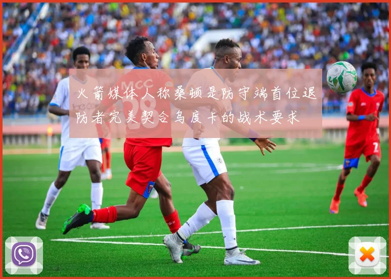 火箭媒体人称桑顿是防守端首位退防者完美契合乌度卡的战术要求