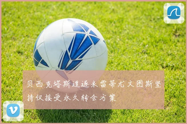 贝西克塔斯追逐米雷蒂尤文图斯坚持仅接受永久转会方案