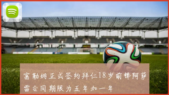 富勒姆正式签约拜仁18岁前锋阿萨雷合同期限为五年加一年