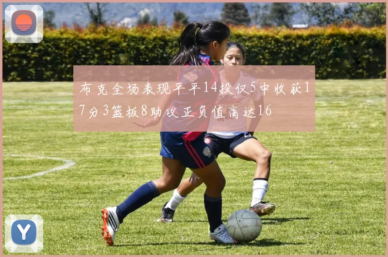 布克全场表现平平14投仅5中收获17分3篮板8助攻正负值高达16