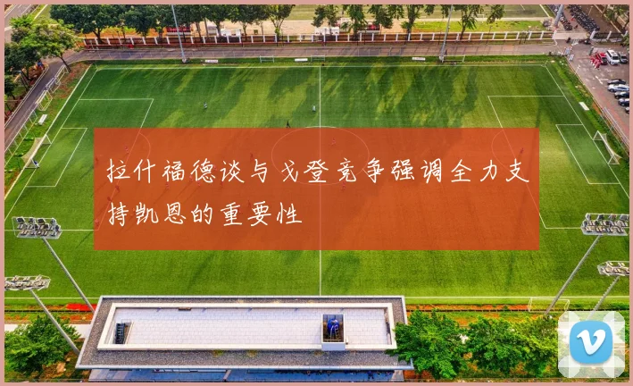 拉什福德谈与戈登竞争强调全力支持凯恩的重要性