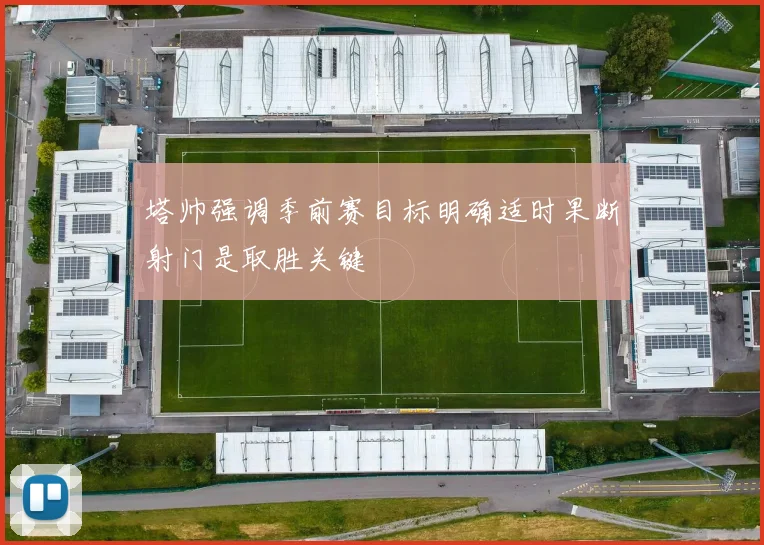塔帅强调季前赛目标明确适时果断射门是取胜关键
