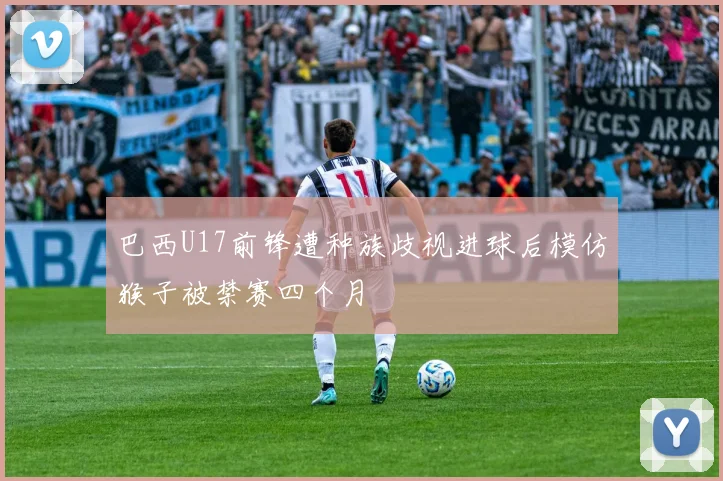 巴西U17前锋遭种族歧视进球后模仿猴子被禁赛四个月
