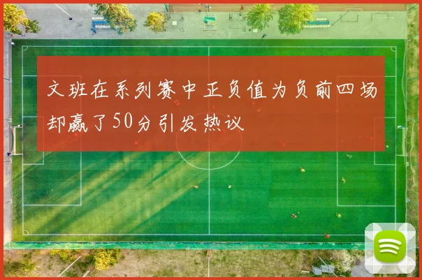 文班在系列赛中正负值为负前四场却赢了50分引发热议