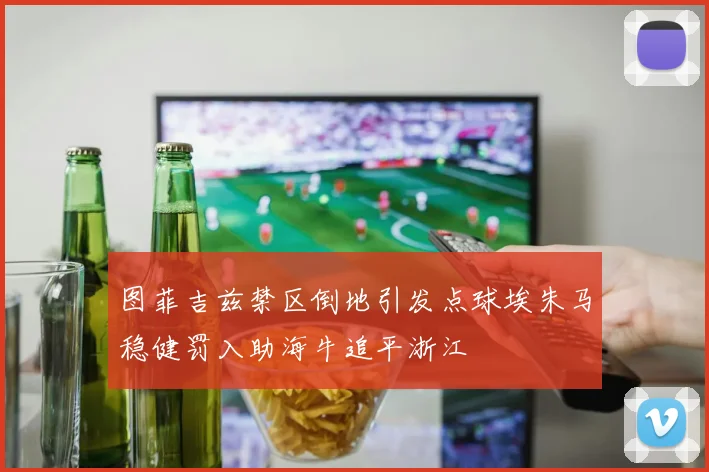 图菲吉兹禁区倒地引发点球埃朱马稳健罚入助海牛追平浙江